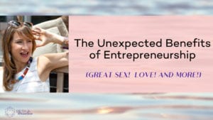 The Unexpected benefits of Entrepreneurship (Great sex! Love! And more!)