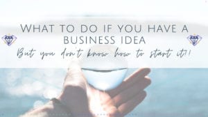 What to do if you have a business idea but you “don’t know how to start”