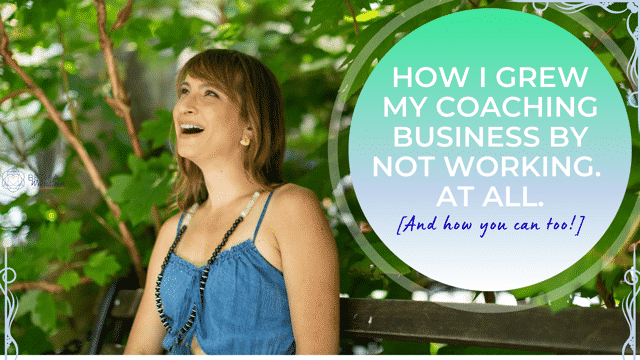 How I Grew my Coaching Business by Not Working. At all. {And how you can too!}