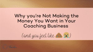 Why you’re Not Making the Money You Want in Your Coaching Business (& You Feel Like the poop emoji)