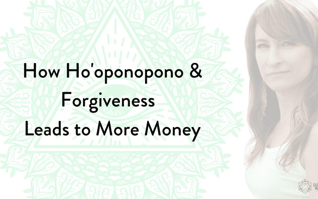 How Ho’oponopono & Forgiveness Leads to More Money