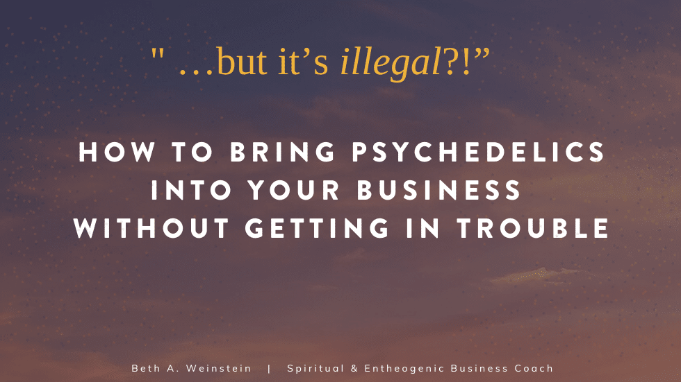 “…but it’s illegal?!” How to Bring Psychedelics Into Your Business Without Getting in Trouble