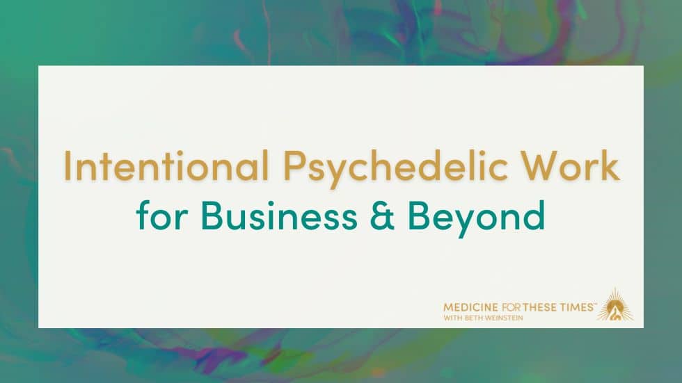 Intentional Psychedelic Work for Business and Beyond